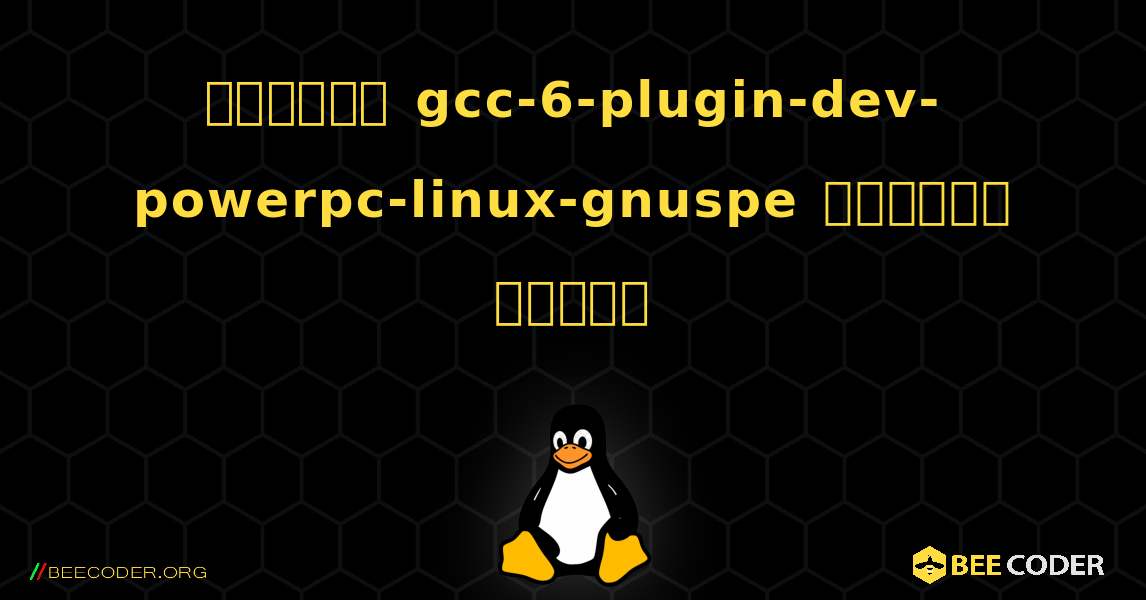 কিভাবে gcc-6-plugin-dev-powerpc-linux-gnuspe  ইনস্টল করবেন. Linux