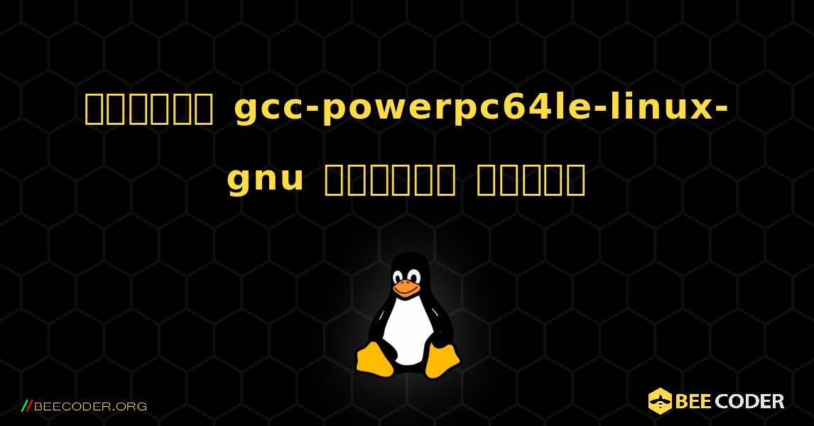 কিভাবে gcc-powerpc64le-linux-gnu  ইনস্টল করবেন. Linux