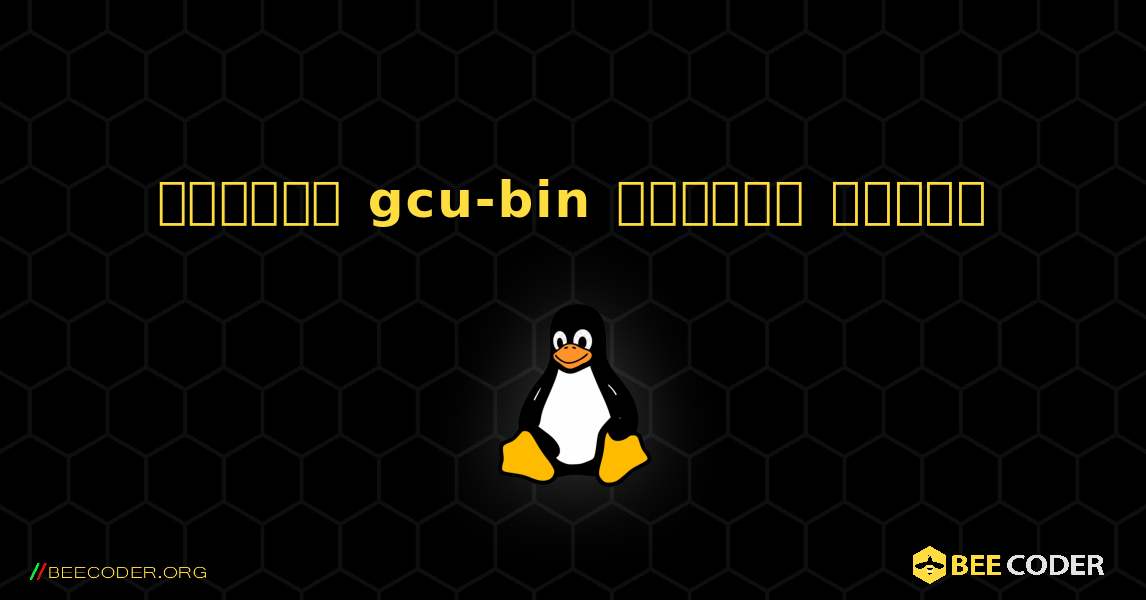 কিভাবে gcu-bin  ইনস্টল করবেন. Linux