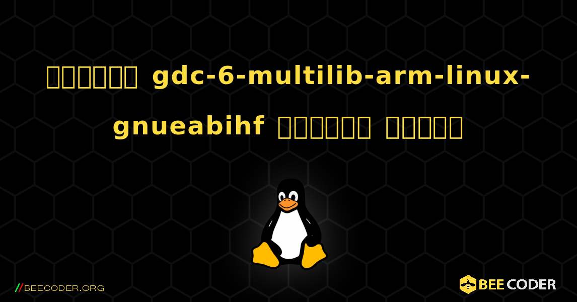 কিভাবে gdc-6-multilib-arm-linux-gnueabihf  ইনস্টল করবেন. Linux