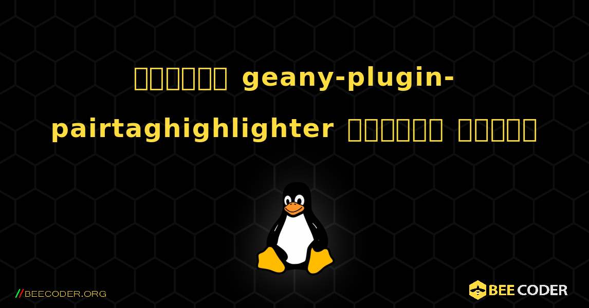 কিভাবে geany-plugin-pairtaghighlighter  ইনস্টল করবেন. Linux