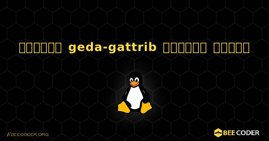 কিভাবে geda-gattrib  ইনস্টল করবেন. Linux