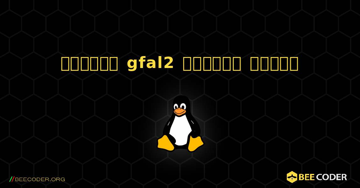 কিভাবে gfal2  ইনস্টল করবেন. Linux