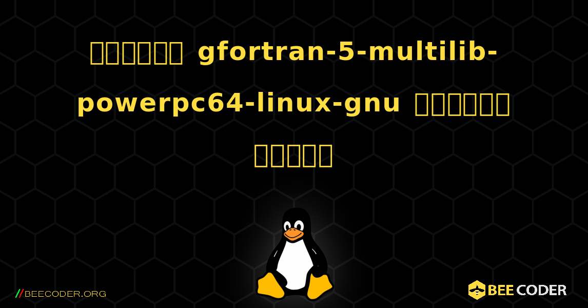 কিভাবে gfortran-5-multilib-powerpc64-linux-gnu  ইনস্টল করবেন. Linux