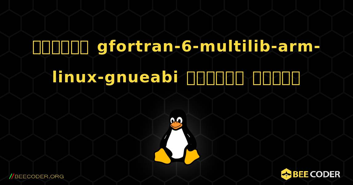 কিভাবে gfortran-6-multilib-arm-linux-gnueabi  ইনস্টল করবেন. Linux