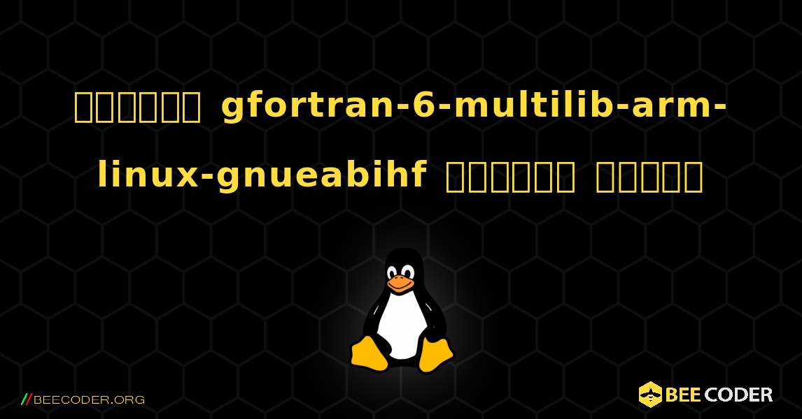 কিভাবে gfortran-6-multilib-arm-linux-gnueabihf  ইনস্টল করবেন. Linux