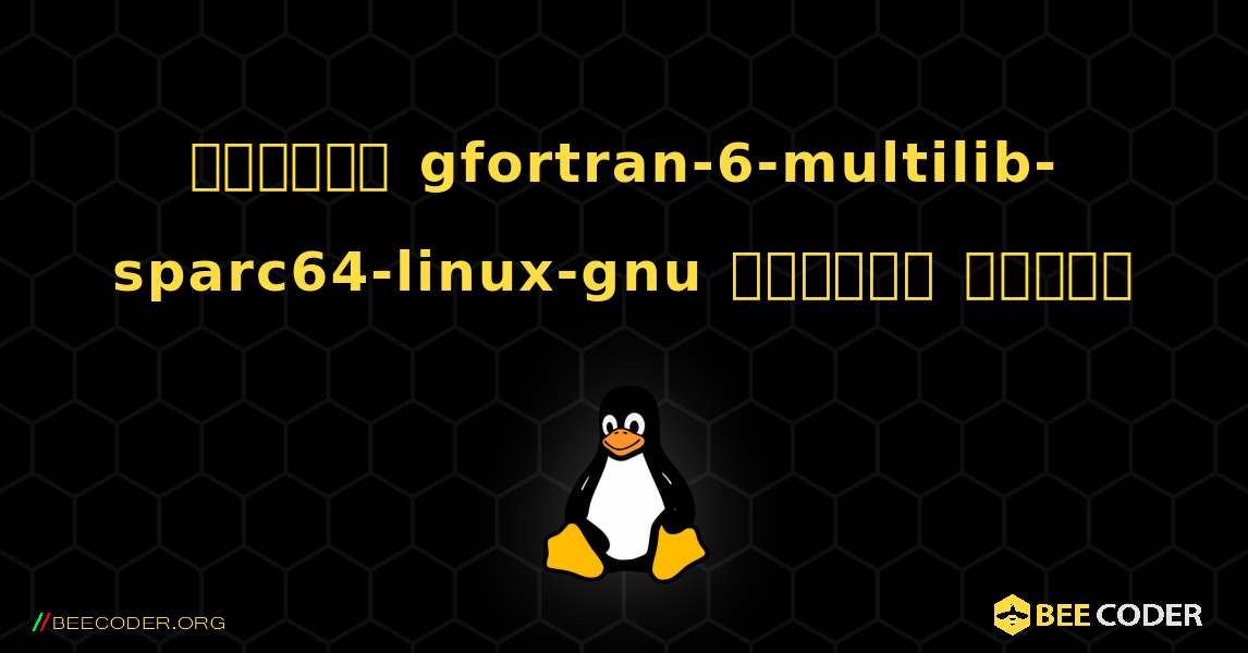 কিভাবে gfortran-6-multilib-sparc64-linux-gnu  ইনস্টল করবেন. Linux