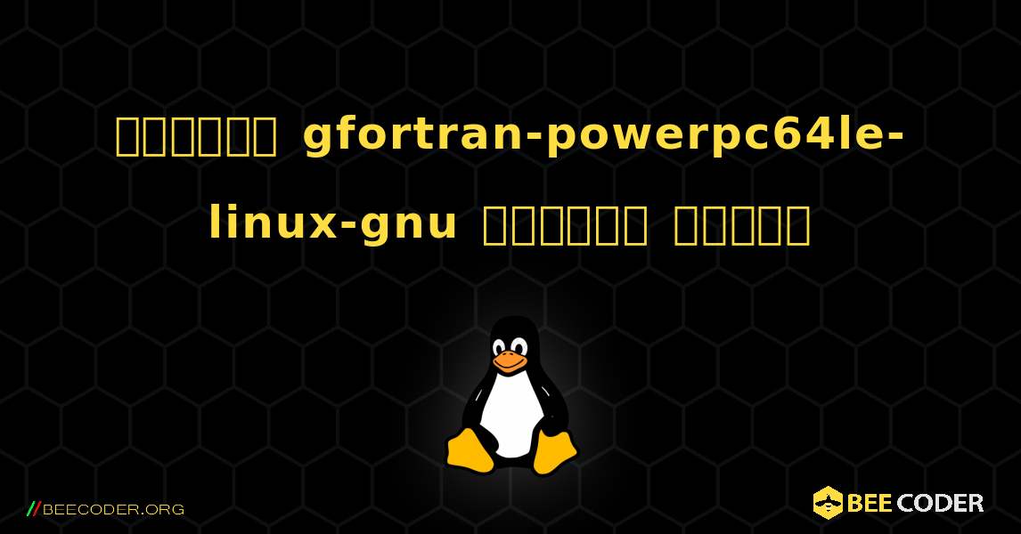 কিভাবে gfortran-powerpc64le-linux-gnu  ইনস্টল করবেন. Linux