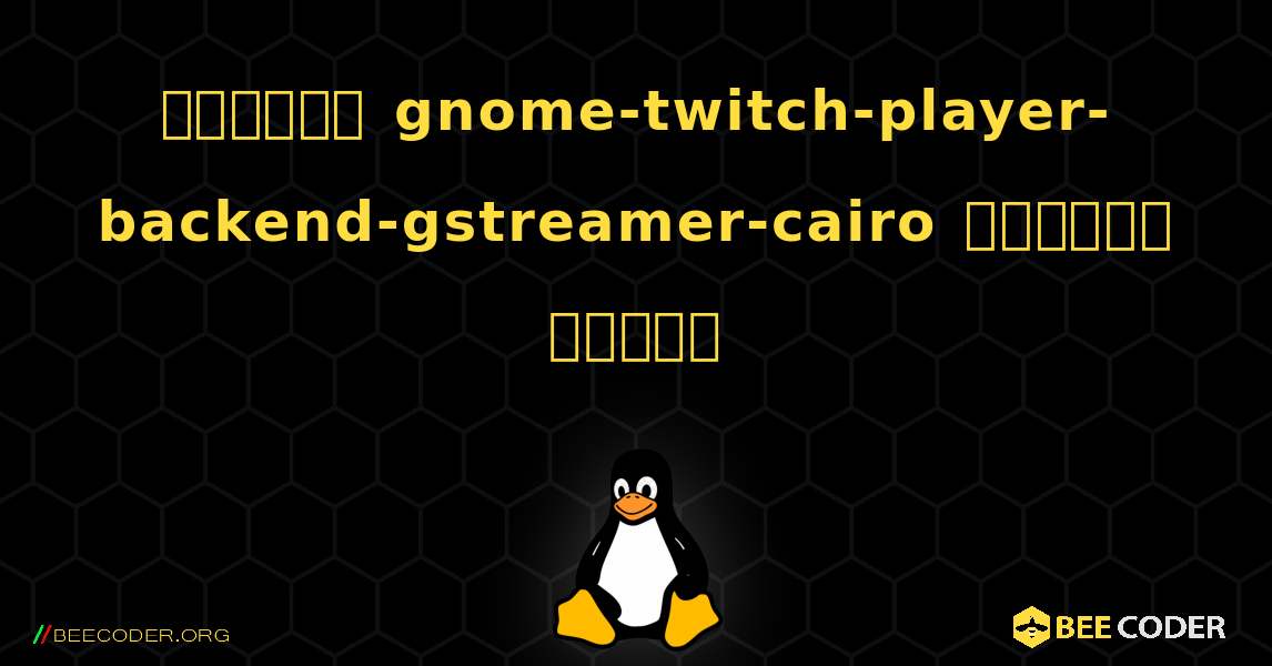 কিভাবে gnome-twitch-player-backend-gstreamer-cairo  ইনস্টল করবেন. Linux