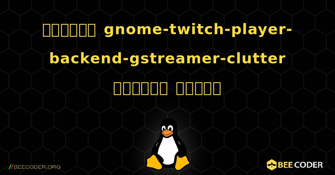 কিভাবে gnome-twitch-player-backend-gstreamer-clutter  ইনস্টল করবেন. Linux