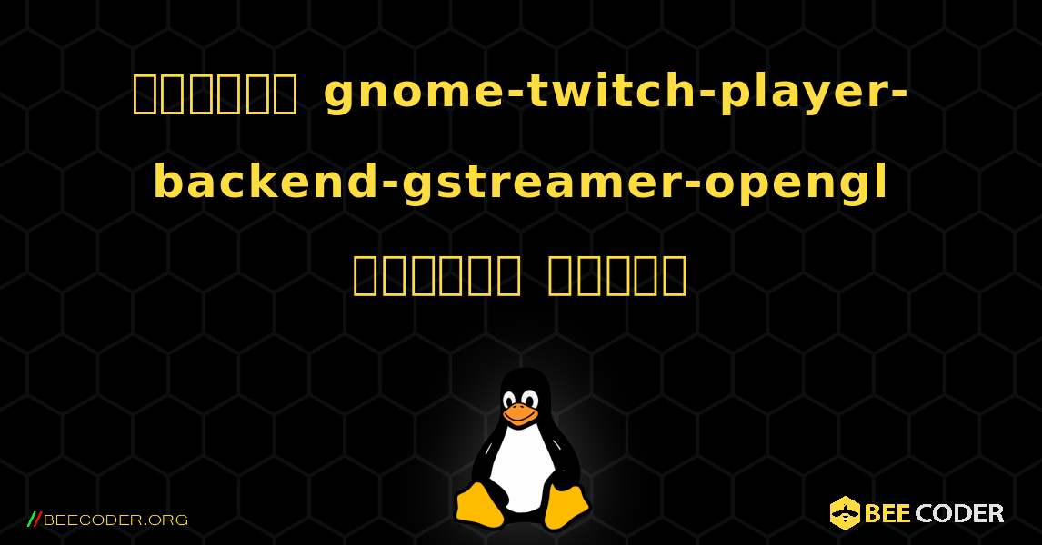 কিভাবে gnome-twitch-player-backend-gstreamer-opengl  ইনস্টল করবেন. Linux