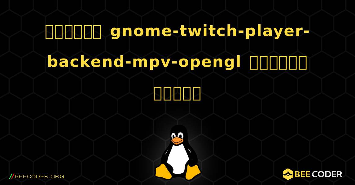 কিভাবে gnome-twitch-player-backend-mpv-opengl  ইনস্টল করবেন. Linux