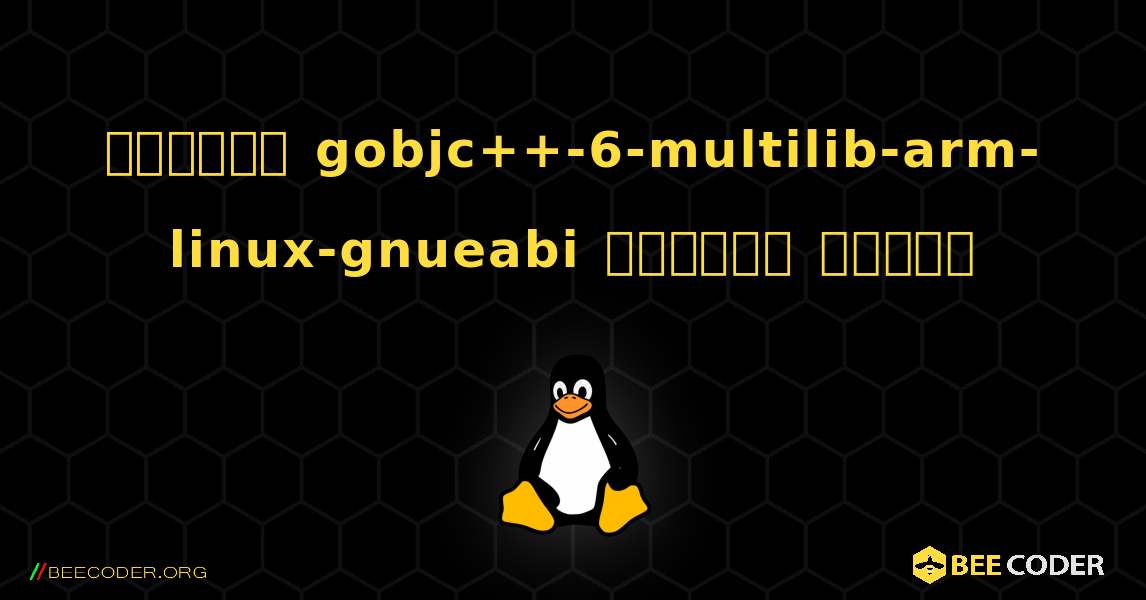 কিভাবে gobjc++-6-multilib-arm-linux-gnueabi  ইনস্টল করবেন. Linux