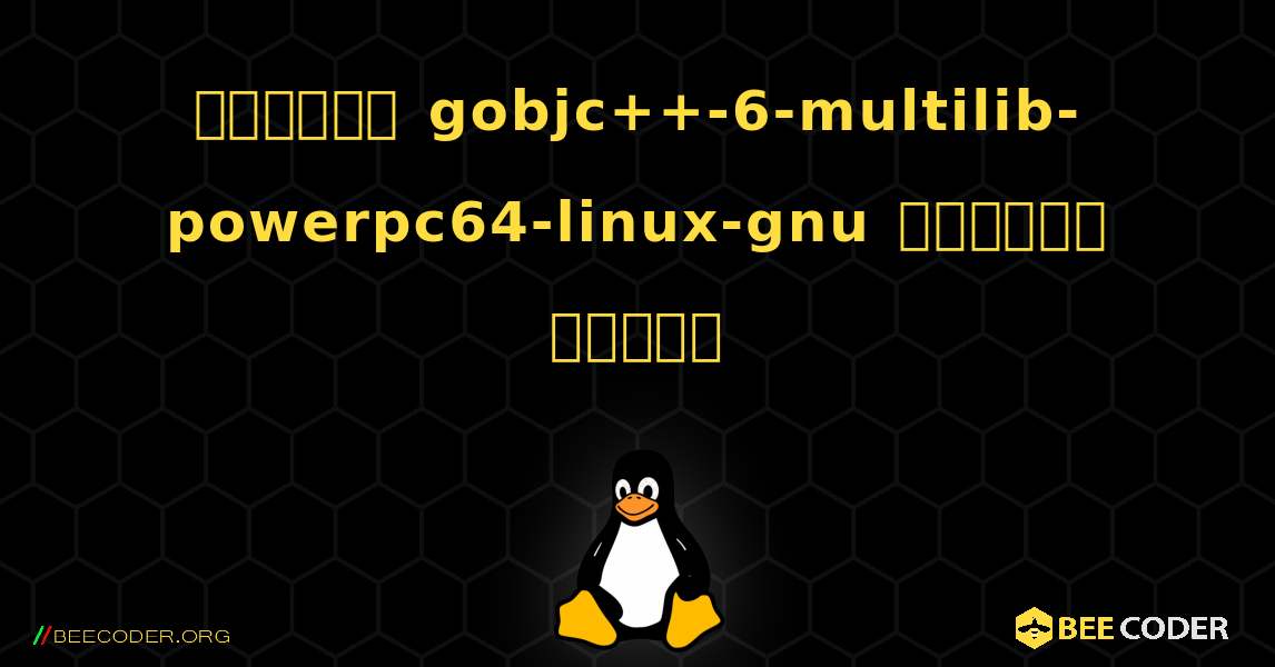 কিভাবে gobjc++-6-multilib-powerpc64-linux-gnu  ইনস্টল করবেন. Linux