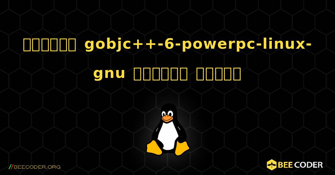 কিভাবে gobjc++-6-powerpc-linux-gnu  ইনস্টল করবেন. Linux