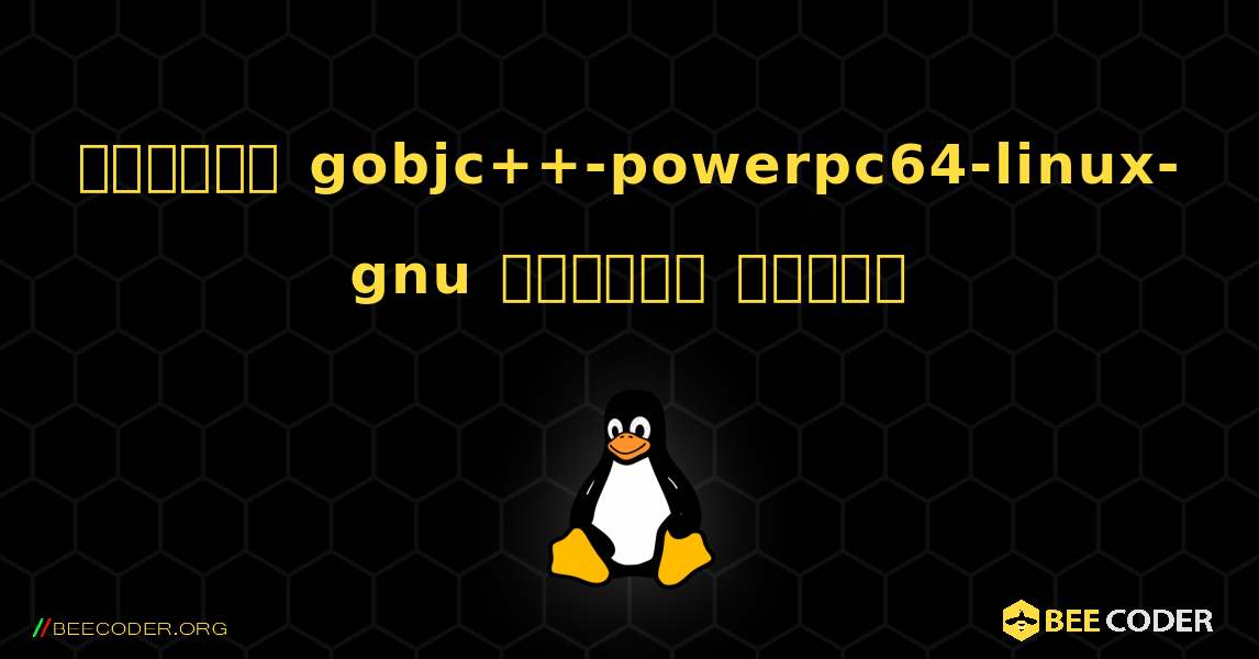 কিভাবে gobjc++-powerpc64-linux-gnu  ইনস্টল করবেন. Linux