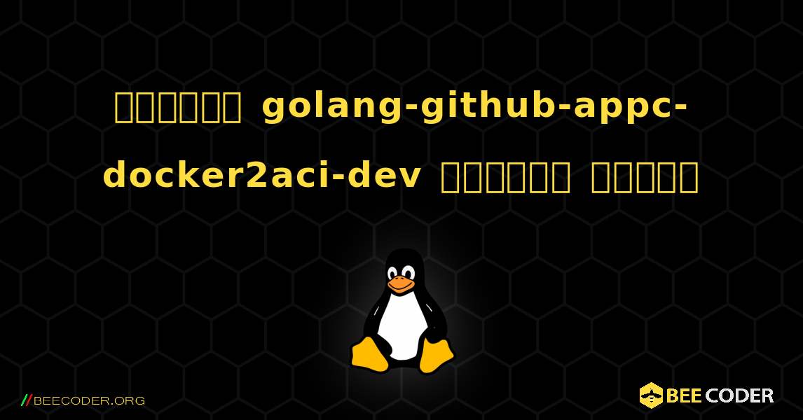 কিভাবে golang-github-appc-docker2aci-dev  ইনস্টল করবেন. Linux