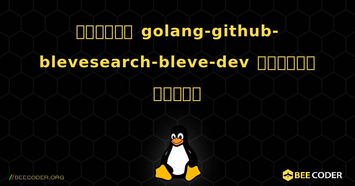 কিভাবে golang-github-blevesearch-bleve-dev  ইনস্টল করবেন. Linux