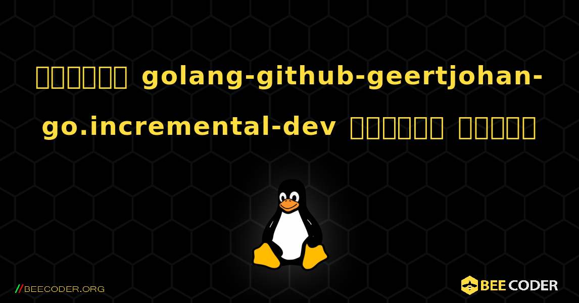 কিভাবে golang-github-geertjohan-go.incremental-dev  ইনস্টল করবেন. Linux