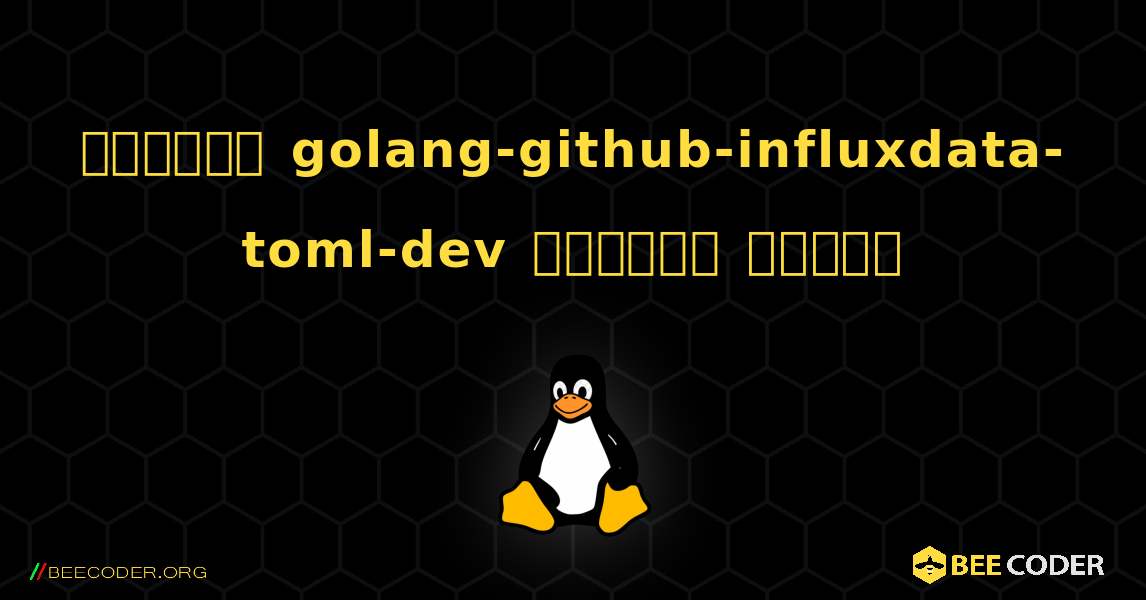 কিভাবে golang-github-influxdata-toml-dev  ইনস্টল করবেন. Linux