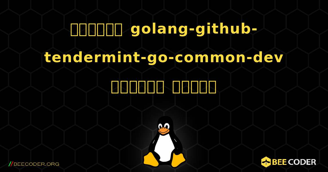কিভাবে golang-github-tendermint-go-common-dev  ইনস্টল করবেন. Linux