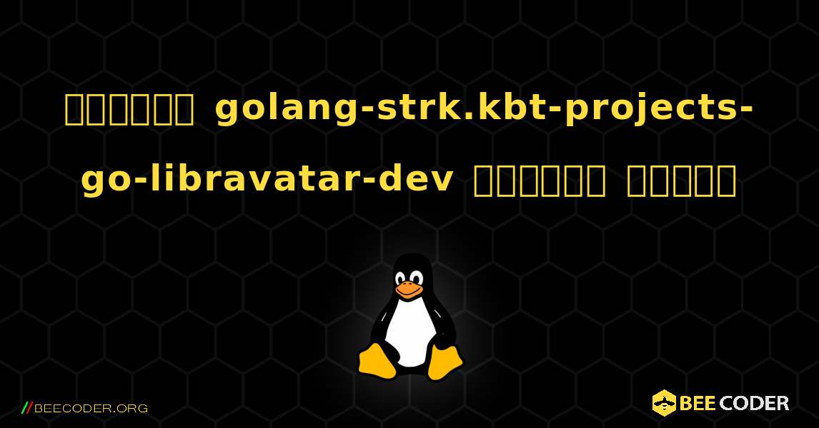 কিভাবে golang-strk.kbt-projects-go-libravatar-dev  ইনস্টল করবেন. Linux