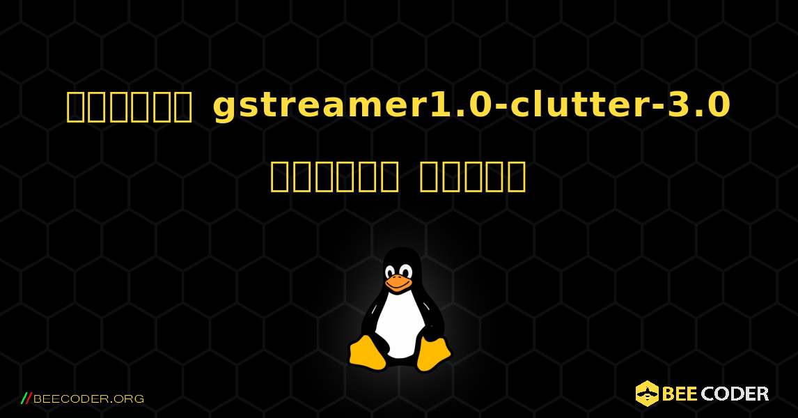 কিভাবে gstreamer1.0-clutter-3.0  ইনস্টল করবেন. Linux