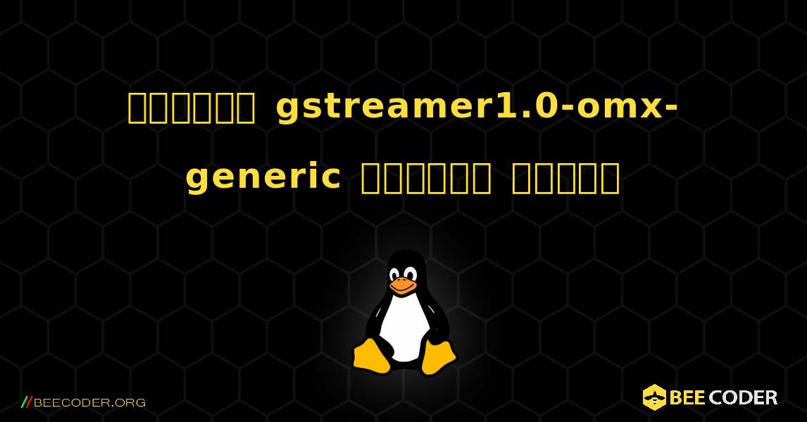 কিভাবে gstreamer1.0-omx-generic  ইনস্টল করবেন. Linux