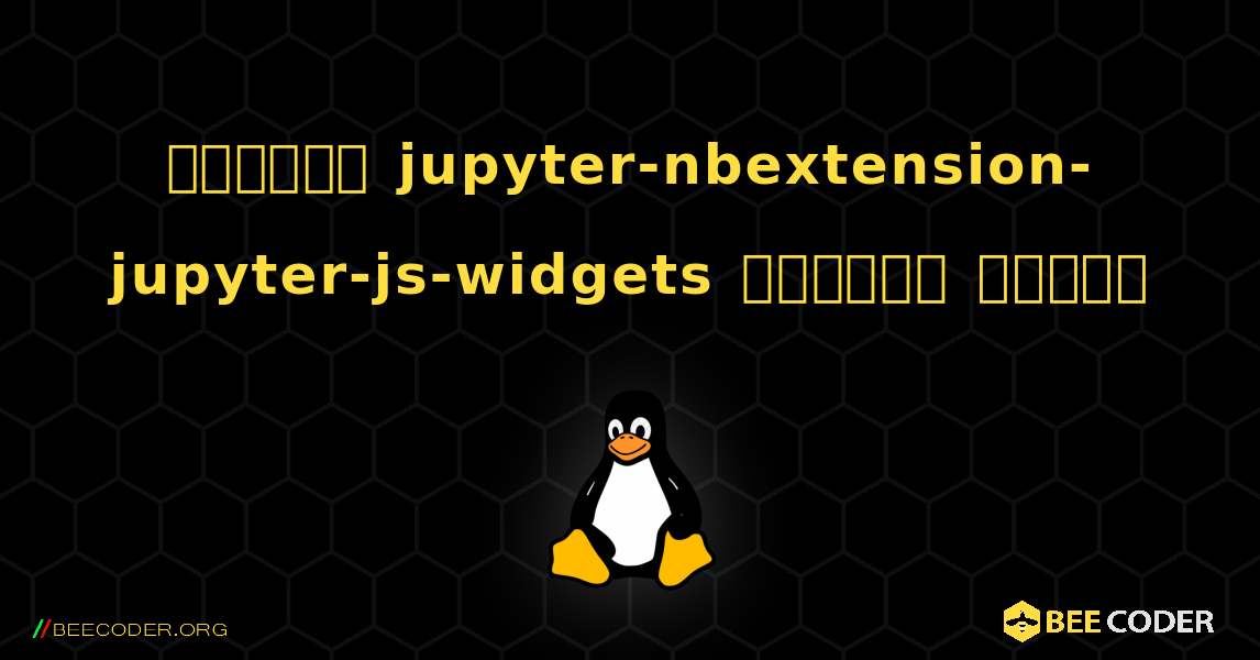 কিভাবে jupyter-nbextension-jupyter-js-widgets  ইনস্টল করবেন. Linux