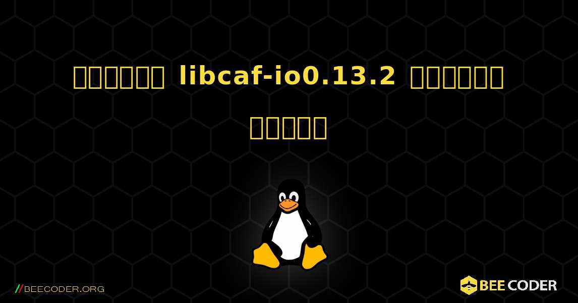 কিভাবে libcaf-io0.13.2  ইনস্টল করবেন. Linux