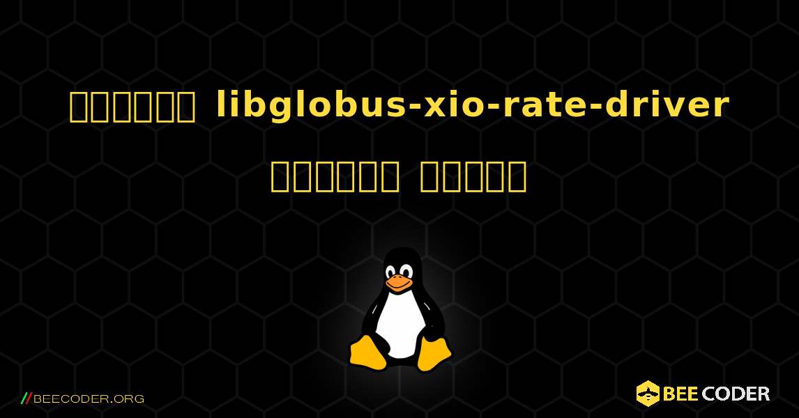 কিভাবে libglobus-xio-rate-driver  ইনস্টল করবেন. Linux