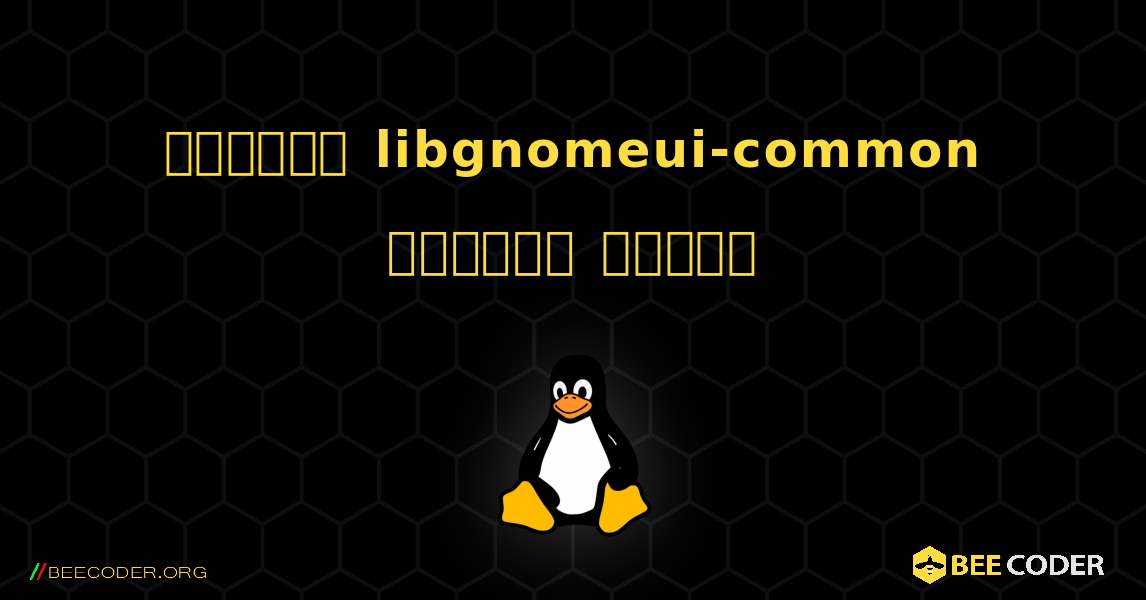 কিভাবে libgnomeui-common  ইনস্টল করবেন. Linux
