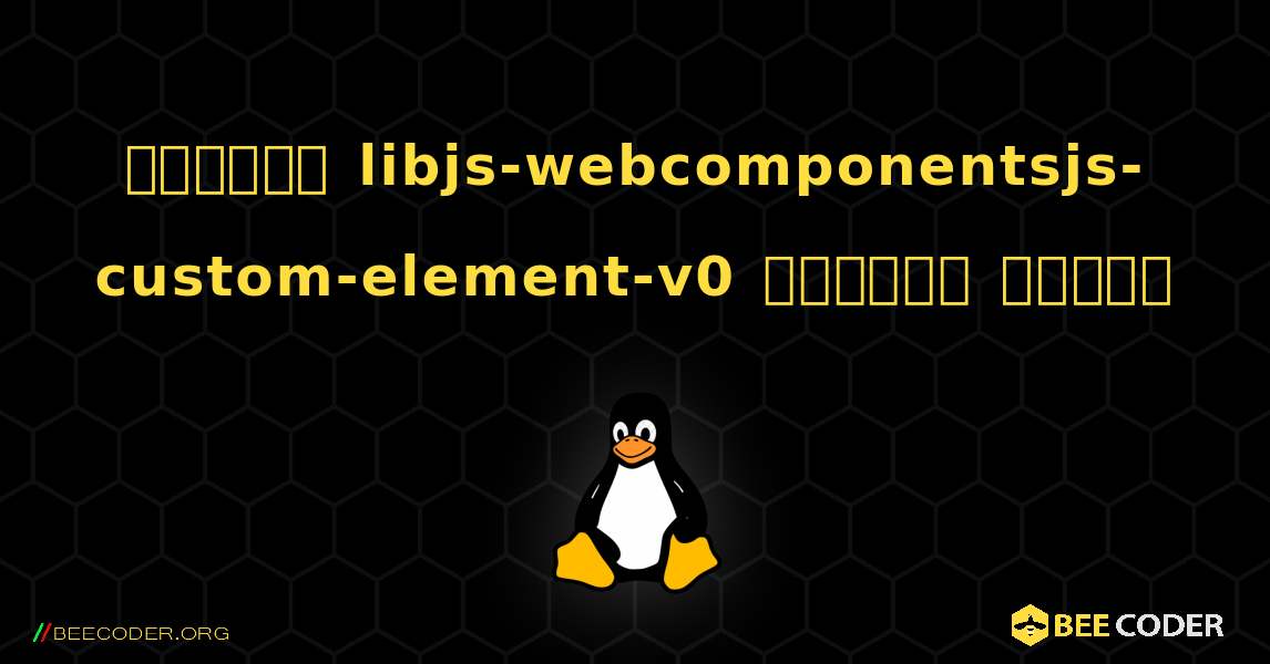 কিভাবে libjs-webcomponentsjs-custom-element-v0  ইনস্টল করবেন. Linux