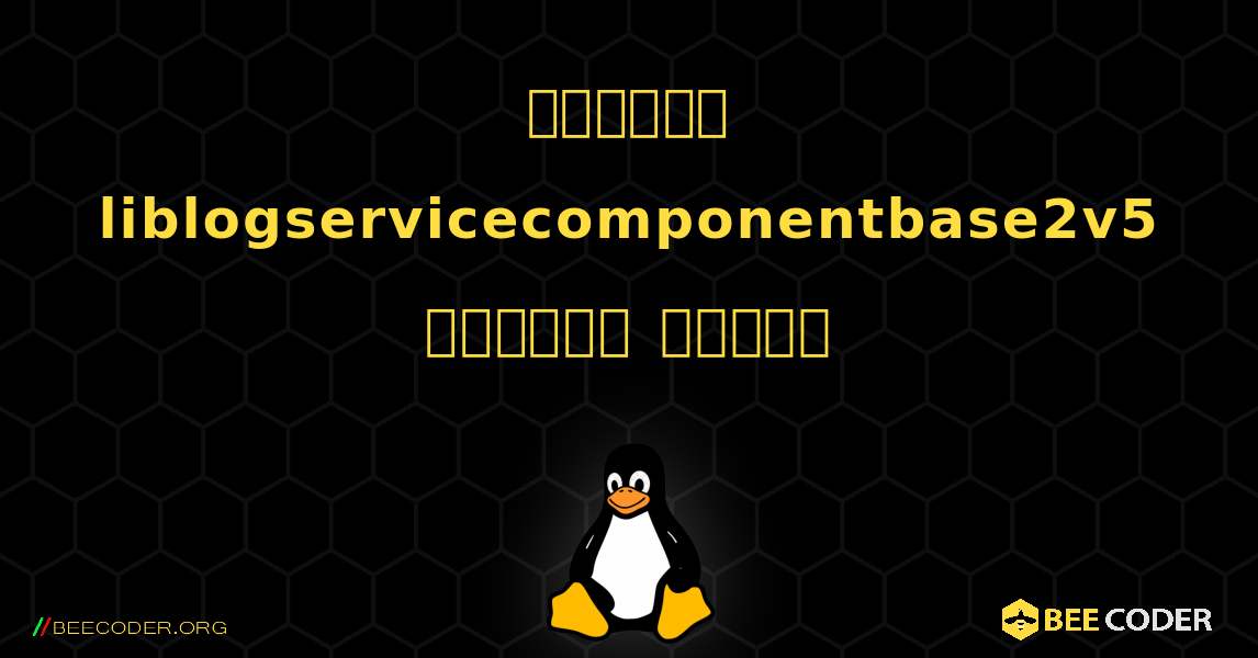 কিভাবে liblogservicecomponentbase2v5  ইনস্টল করবেন. Linux