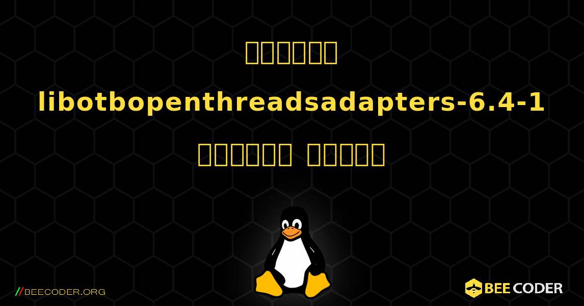 কিভাবে libotbopenthreadsadapters-6.4-1  ইনস্টল করবেন. Linux