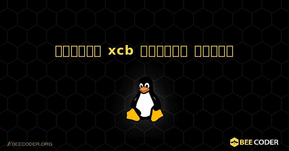 কিভাবে xcb  ইনস্টল করবেন. Linux