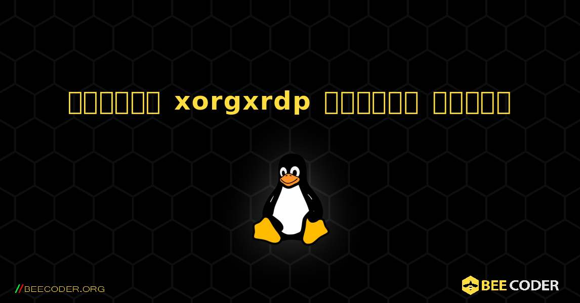 কিভাবে xorgxrdp  ইনস্টল করবেন. Linux