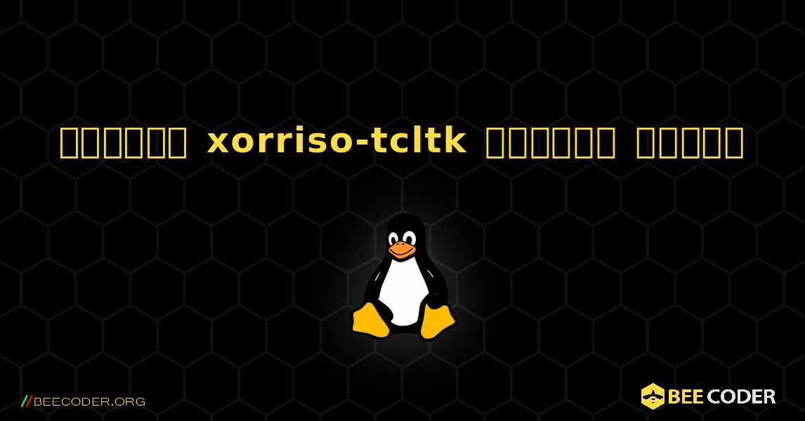 কিভাবে xorriso-tcltk  ইনস্টল করবেন. Linux