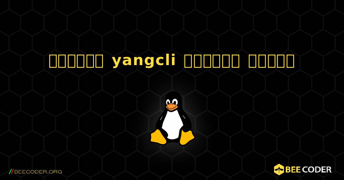 কিভাবে yangcli  ইনস্টল করবেন. Linux