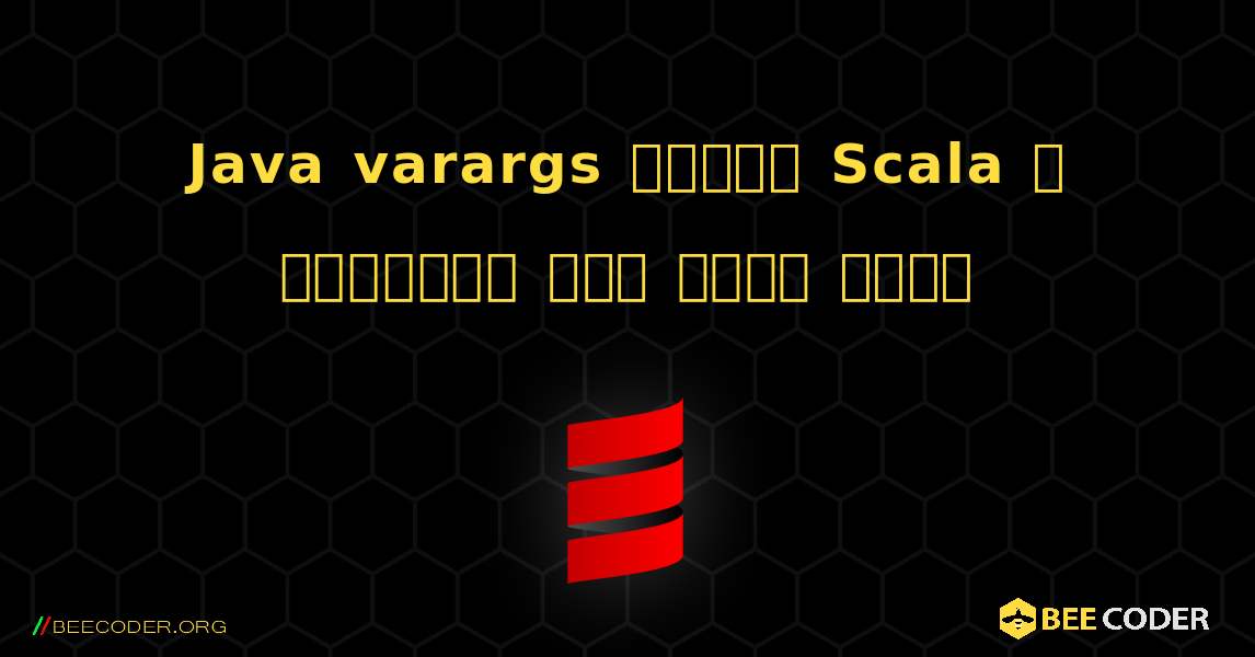 Java varargs সহজেই Scala এ ব্যবহার করা যেতে পারে. Scala
