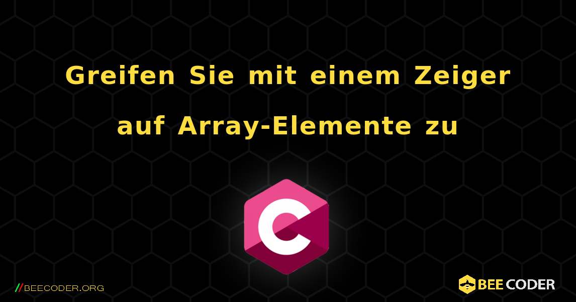 Greifen Sie mit einem Zeiger auf Array-Elemente zu. C