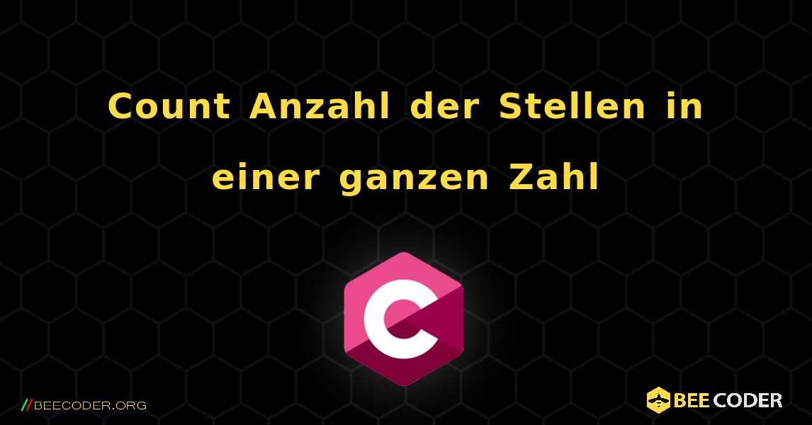 Count Anzahl der Stellen in einer ganzen Zahl. C