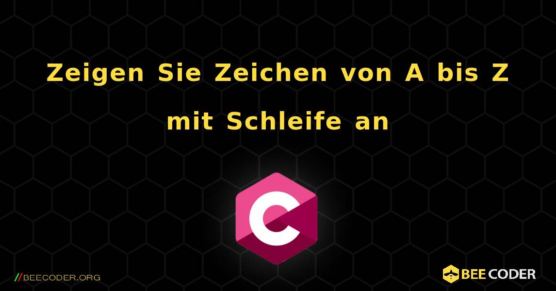 Zeigen Sie Zeichen von A bis Z mit Schleife an. C