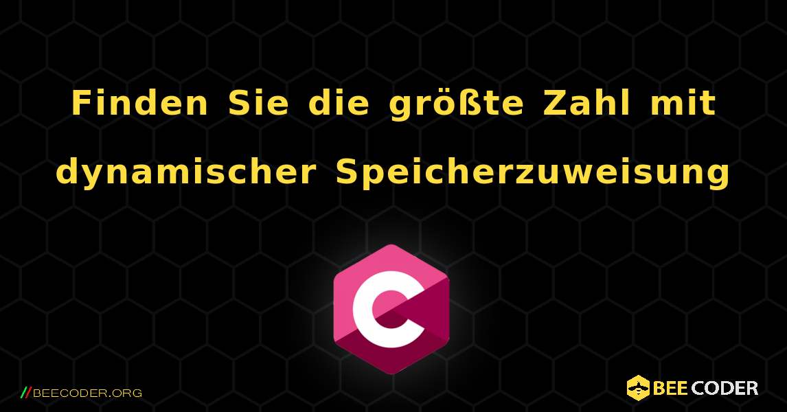 Finden Sie die größte Zahl mit dynamischer Speicherzuweisung. C