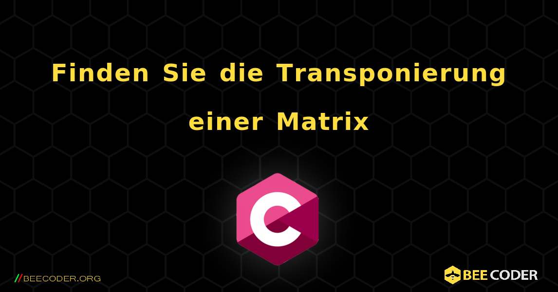 Finden Sie die Transponierung einer Matrix. C