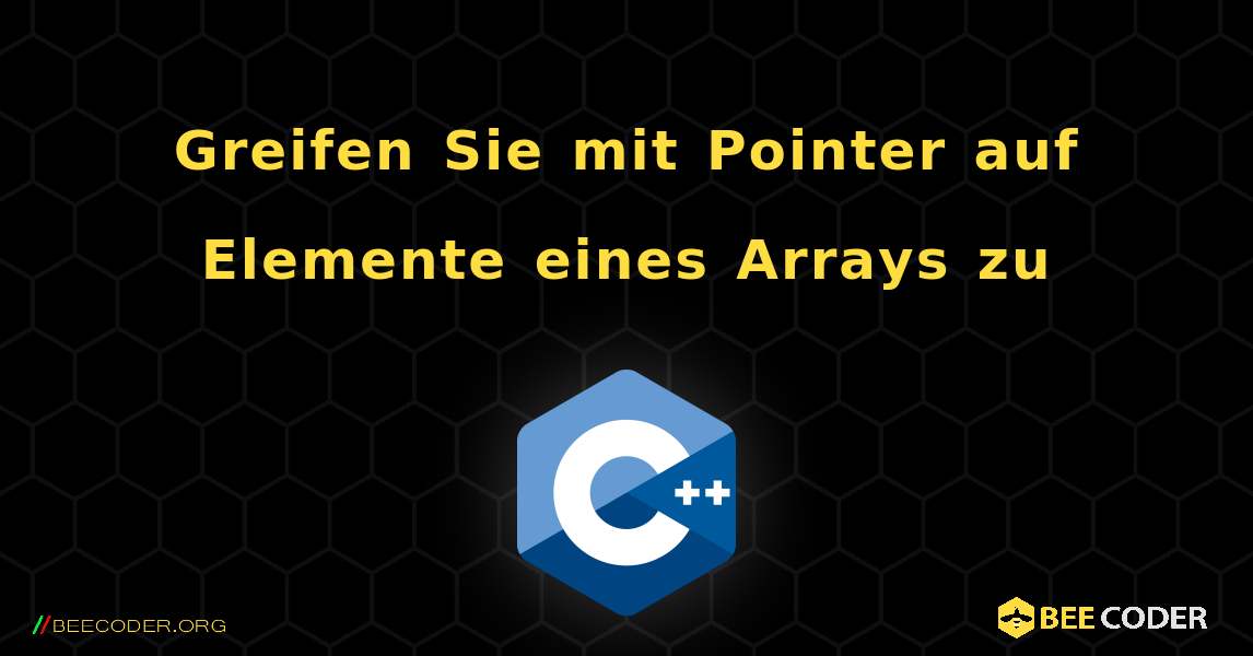 Greifen Sie mit Pointer auf Elemente eines Arrays zu. C++