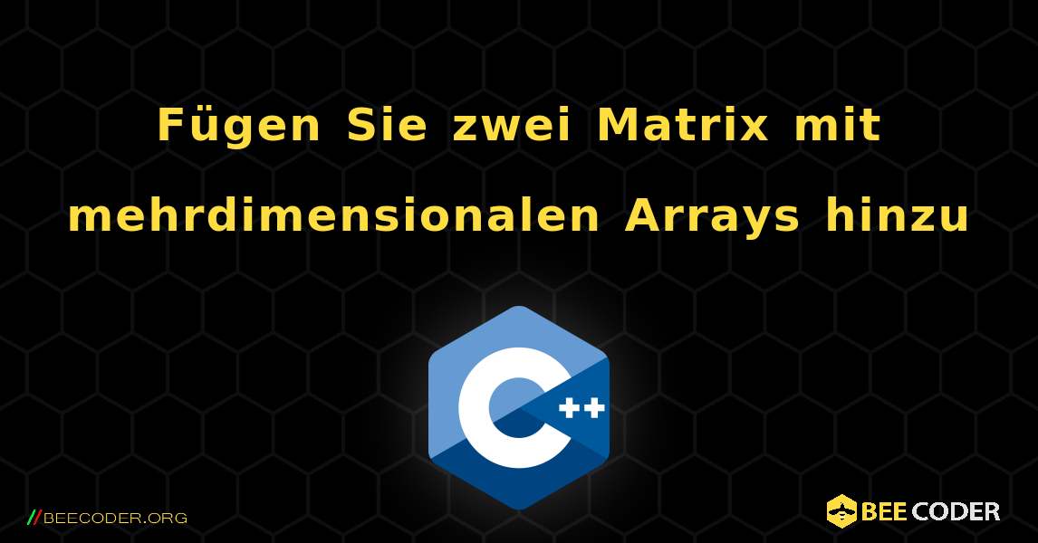 Fügen Sie zwei Matrix mit mehrdimensionalen Arrays hinzu. C++