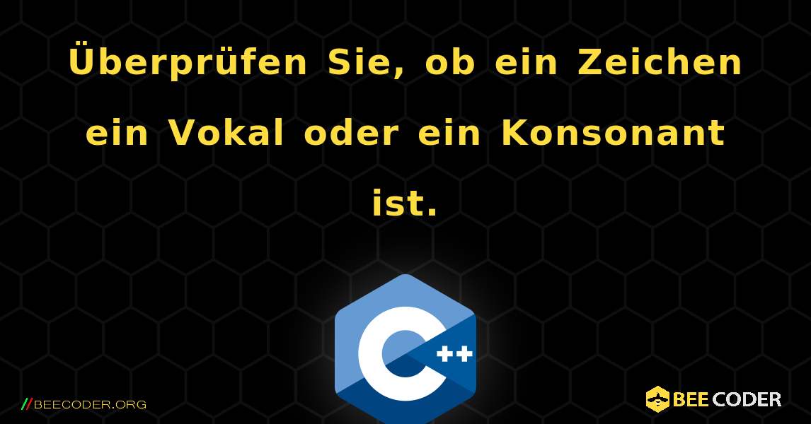 Überprüfen Sie, ob ein Zeichen ein Vokal oder ein Konsonant ist.. C++