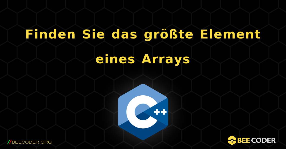 Finden Sie das größte Element eines Arrays. C++