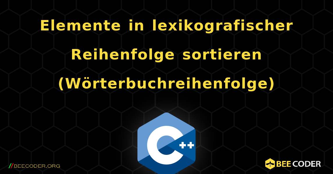 Elemente in lexikografischer Reihenfolge sortieren (Wörterbuchreihenfolge). C++